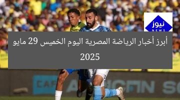 أبرز أخبار الرياضة المصرية اليوم الخميس 29 مايو 2025