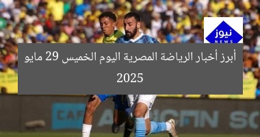 أبرز أخبار الرياضة المصرية اليوم الخميس 29 مايو 2025