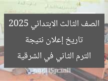 تاريخ إعلان نتيجة الصف الثالث الابتدائي 2025 الترم الثاني في الشرقية