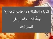 توقُّعات الطقس في الأيام المقبلة ودرجات الحرارة المتوقعة