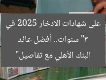 “3 سنوات.. أفضل عائد على شهادات الادخار 2025 في البنك الأهلي مع تفاصيل”