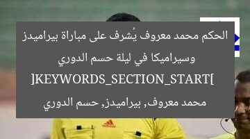 الحكم محمد معروف يُشرف على مباراة بيراميدز وسيراميكا في ليلة حسم الدوري  
[KEYWORDS_SECTION_START]  
محمد معروف, بيراميدز, حسم الدوري