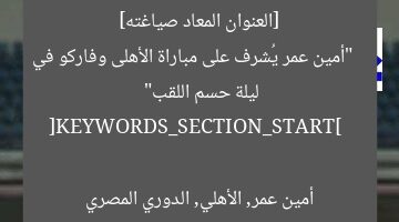 [العنوان المعاد صياغته]  
“أمين عمر يُشرف على مباراة الأهلى وفاركو في ليلة حسم اللقب”  

[KEYWORDS_SECTION_START]  
أمين عمر, الأهلي, الدوري المصري
