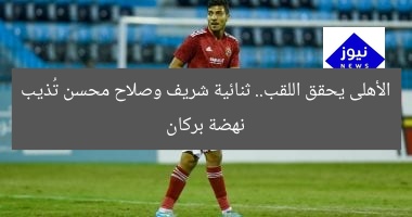 الاهلي يحسم السوبر الأفريقي بثنائية شريف وصلاح محسن نهضة بركان