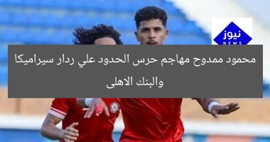 محمود ممدوح مهاجم حرس الحدود علي ردار سيراميكا والبنك الاهلى