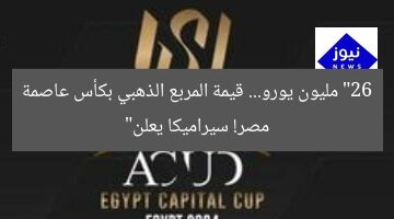 26 مليون يورو: سيراميكا تُعلن قيمة السوق للمربع الذهبي في كأس عاصمة مصر