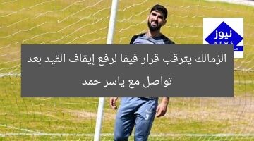 الزمالك يترقب قرار فيفا لرفع إيقاف القيد بعد تواصل مع ياسر حمد