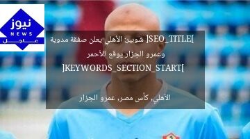[SEO_TITLE]  
شوبير: الأهلي يعلن صفقة مدوية وعمرو الجزار يوقع للأحمر  

[KEYWORDS_SECTION_START]  
الأهلي, كأس مصر, عمرو الجزار
