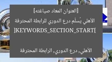 [العنوان المعاد صياغته]  
الأهلي يُسلّم درع الدوري للرابطة المحترفة  

[KEYWORDS_SECTION_START]  
الأهلي, درع الدوري, الرابطة المحترفة