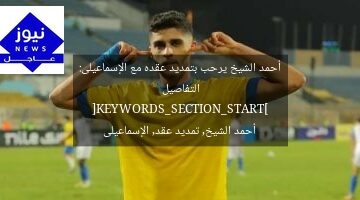 أحمد الشيخ يرحب بتمديد عقده مع الإسماعيلى: التفاصيل
[KEYWORDS_SECTION_START]
أحمد الشيخ, تمديد عقد, الإسماعيلى