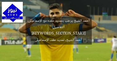 أحمد الشيخ يرحب بتمديد عقده مع الإسماعيلى: التفاصيل
[KEYWORDS_SECTION_START]
أحمد الشيخ, تمديد عقد, الإسماعيلى