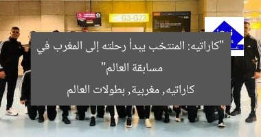 “منتخب الكاراتيه يطير إلى المغرب للمشاركة في الدوري العالمي”  
[KEYWORDS_SECTION_START]  
الكاراتيه, المغرب, الدوري العالمي