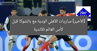 [الأخير] مباريات الأهلي الودية مع باتشوكا قبل كأس العالم للأندية