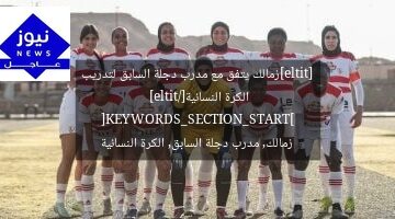 [title]زمالك يتفق مع مدرب دجلة السابق لتدريب الكرة النسائية[/title]
[KEYWORDS_SECTION_START]
زمالك, مدرب دجلة السابق, الكرة النسائية
