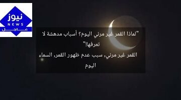 “لماذا القمر غير مرئي اليوم؟ أسباب مدهشة لا تعرفها!”  
القمر غير مرئي, سبب عدم ظهور القمر, السماء اليوم