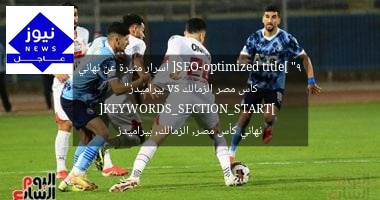 [SEO-optimized title] “9 أسرار مثيرة عن نهائي كأس مصر الزمالك vs بيراميدز”  
[KEYWORDS_SECTION_START]  
نهائي كأس مصر, الزمالك, بيراميدز