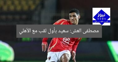 مصطفى العش: سعيد بأول لقب مع الأهلي