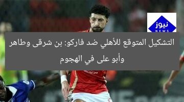 التشكيل المتوقع للأهلي ضد فاركو: بن شرقى وطاهر وأبو على في الهجوم