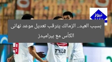بسبب العيد.. الزمالك يترقب تعديل موعد نهائى الكأس مع بيراميدز