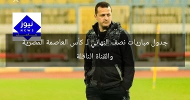 جدول مباريات نصف النهائي لـ كأس العاصمة المصرية والقناة الناقلة