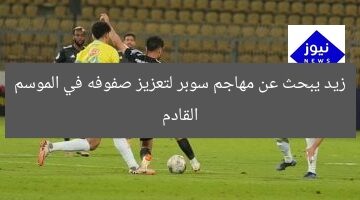 زيد يبحث عن مهاجم سوبر لتعزيز صفوفه في الموسم القادم