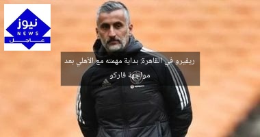 ريفيرو في القاهرة: بداية مهمته مع الأهلي بعد مواجهة فاركو