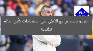 ريفيرو يتفاوض مع الأهلي على استعدادات كأس العالم للأندية