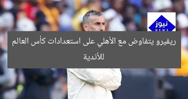 ريفيرو يتفاوض مع الأهلي على استعدادات كأس العالم للأندية