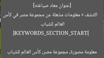 [عنوان معاد صياغته]  
اكتشف 5 معلومات مذهلة عن مجموعة مصر في كأس العالم للشباب  

[KEYWORDS_SECTION_START]  
معلومة مصورة, مجموعة مصر, كأس العالم للشباب