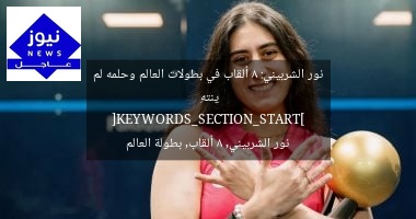 نور الشربيني: 8 ألقاب في بطولات العالم وحلمه لم ينتهِ
[KEYWORDS_SECTION_START]
نور الشربيني, 8 ألقاب, بطولة العالم