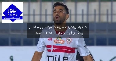 7 أخبار رياضية حصرية لا تفوتك اليوم, أخبار رياضية, أبرز الأخبار الرياضية, لا تفوتك