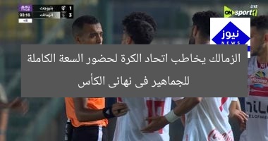 الزمالك يخاطب اتحاد الكرة لحضور السعة الكاملة للجماهير فى نهائى الكأس