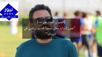 [العنوان المعاد صياغته]  
“جون إدوارد يُعلن رسمياً كمدير رياضي في الزمالك”