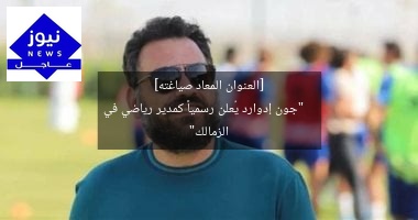 [العنوان المعاد صياغته]  
“جون إدوارد يُعلن رسمياً كمدير رياضي في الزمالك”
