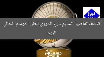 اكتشف تفاصيل تسليم درع الدوري لبطل الموسم الحالي اليوم