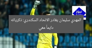المهدي سليمان يغادر الاتحاد السكندري: ذكرياته دايماً معي