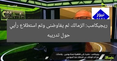 ريجيكامب: الزمالك لم يفاوضنى وتم استطلاع رأيي حول تدريبه