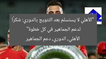 “الأهلي لا يستسلم بعد التتويج بالدوري: شكرًا لدعم الجماهير في كل خطوة”  
الأهلي, الدوري, دعم الجماهير