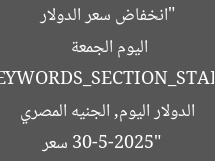 “انخفاض سعر الدولار في 7 بنوك.. الجنيه المصري اليوم الجمعة 30-5-2025”  
[KEYWORDS_SECTION_START]  
سعر الدولار اليوم, الجنيه المصري مقابل الدولار, أقل سعر للدولار