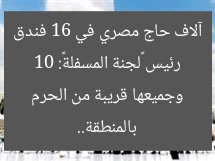 رئيس «لجنة المسفلة»: 10 آلاف حاج مصري في 16 فندق بالمنطقة.. وجميعها قريبة من الحرم