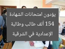 154 ألف طالب وطالبة يؤدون امتحانات الشهادة الإعدادية في الشرقية