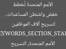 [العنوان المعاد صياغته]  
خفض واشنطن المساعدات.. الأمم المتحدة تُخطط لتسريح آلاف الموظفين  

[KEYWORDS_SECTION_START]  
واشنطن, الأمم المتحدة, التسريح