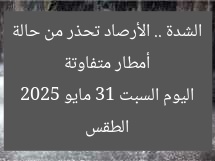 أمطار متفاوتة الشدة .. الأرصاد تحذر من حالة الطقس اليوم السبت 31 مايو 2025