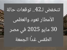 الأمطار تعود والعظمى تنخفض لـ24.. توقعات حالة الطقس غدًا الجمعة 30 مايو 2025 في مصر