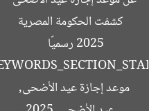 [العنوان المعاد صياغته]  
كشفت الحكومة المصرية عن موعد إجازة عيد الأضحى 2025 رسميًا  

[KEYWORDS_SECTION_START]  
عيد الأضحى 2025, موعد إجازة عيد الأضحى, الحكومة المصرية