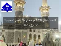 “النساء يشكلن 53% من حجاج 2025 في السعودية: تفاصيل مذهلة”