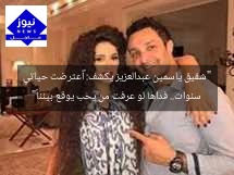 “شقيق ياسمين عبدالعزيز يكشف: «أعترضت حياتي سنوات.. فداها لو عرفت من يحب يوقع بيننا»”