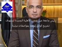 رئيس جامعة عين شمس: «الأهلية الجديدة» تستهدف تخريج كوادر مؤهلة بمواصفات دولية