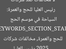 [العنوان المعاد صياغته]  
رئيس العليا للحج والعمرة: لا مخالفات ضد شركات السياحة في موسم الحج 2025  

[KEYWORDS_SECTION_START]  
رئيس العليا للحج والعمرة, مخالفات شركات السياحة, موسم الحج 2025