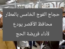 محافظ الأقصر يودع حجاج الفوج الخامس بالمطار لأداء فريضة الحج